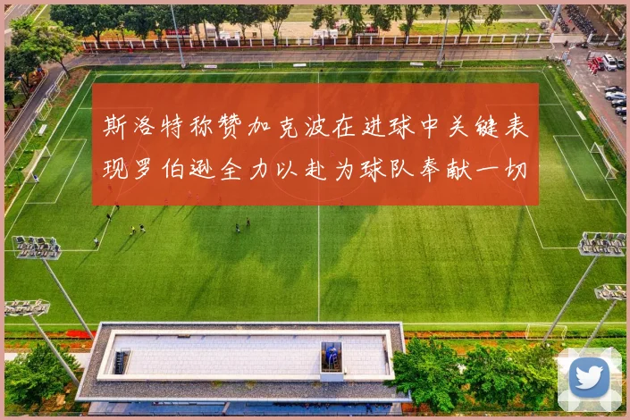 斯洛特称赞加克波在进球中关键表现罗伯逊全力以赴为球队奉献一切