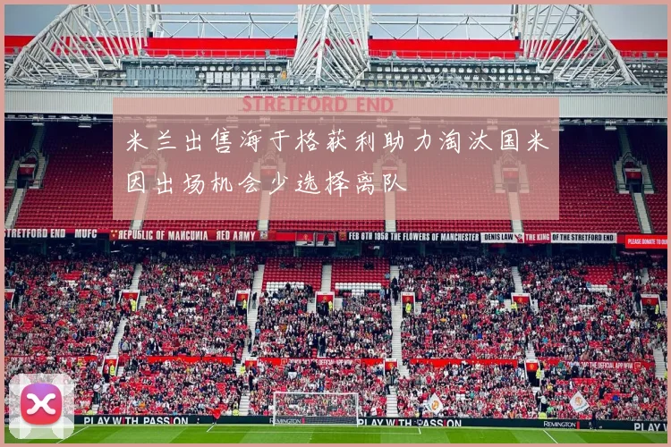 米兰出售海于格获利助力淘汰国米因出场机会少选择离队