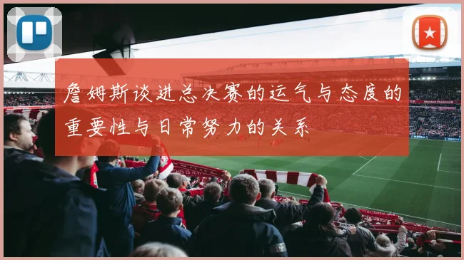 詹姆斯谈进总决赛的运气与态度的重要性与日常努力的关系