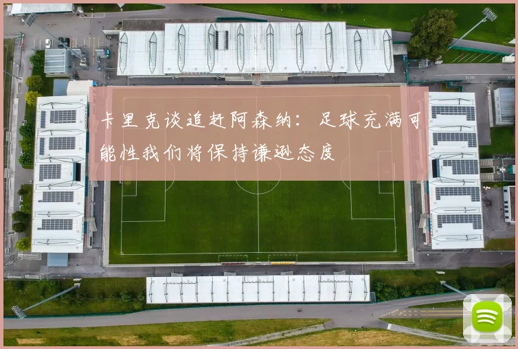 卡里克谈追赶阿森纳：足球充满可能性我们将保持谦逊态度
