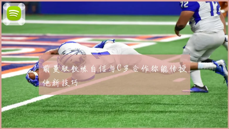 前曼联教练自信与C罗合作称能传授他新技巧