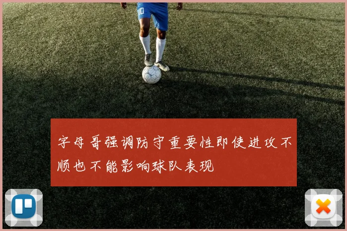 字母哥强调防守重要性即使进攻不顺也不能影响球队表现