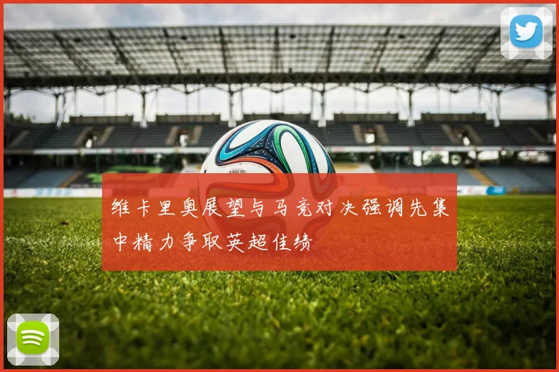 维卡里奥展望与马竞对决强调先集中精力争取英超佳绩