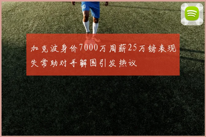 加克波身价7000万周薪25万镑表现失常助对手解围引发热议